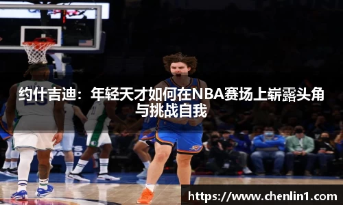 约什吉迪：年轻天才如何在NBA赛场上崭露头角与挑战自我